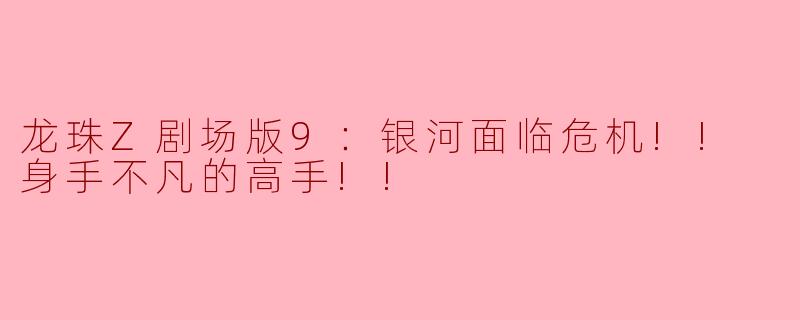 龙珠Z剧场版9《银河面临危机!! 身手不凡的高手!!》主要讲述了什么故事？****